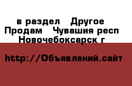  в раздел : Другое » Продам . Чувашия респ.,Новочебоксарск г.